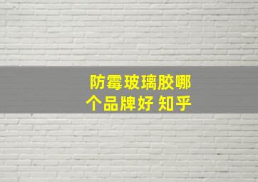 防霉玻璃胶哪个品牌好 知乎